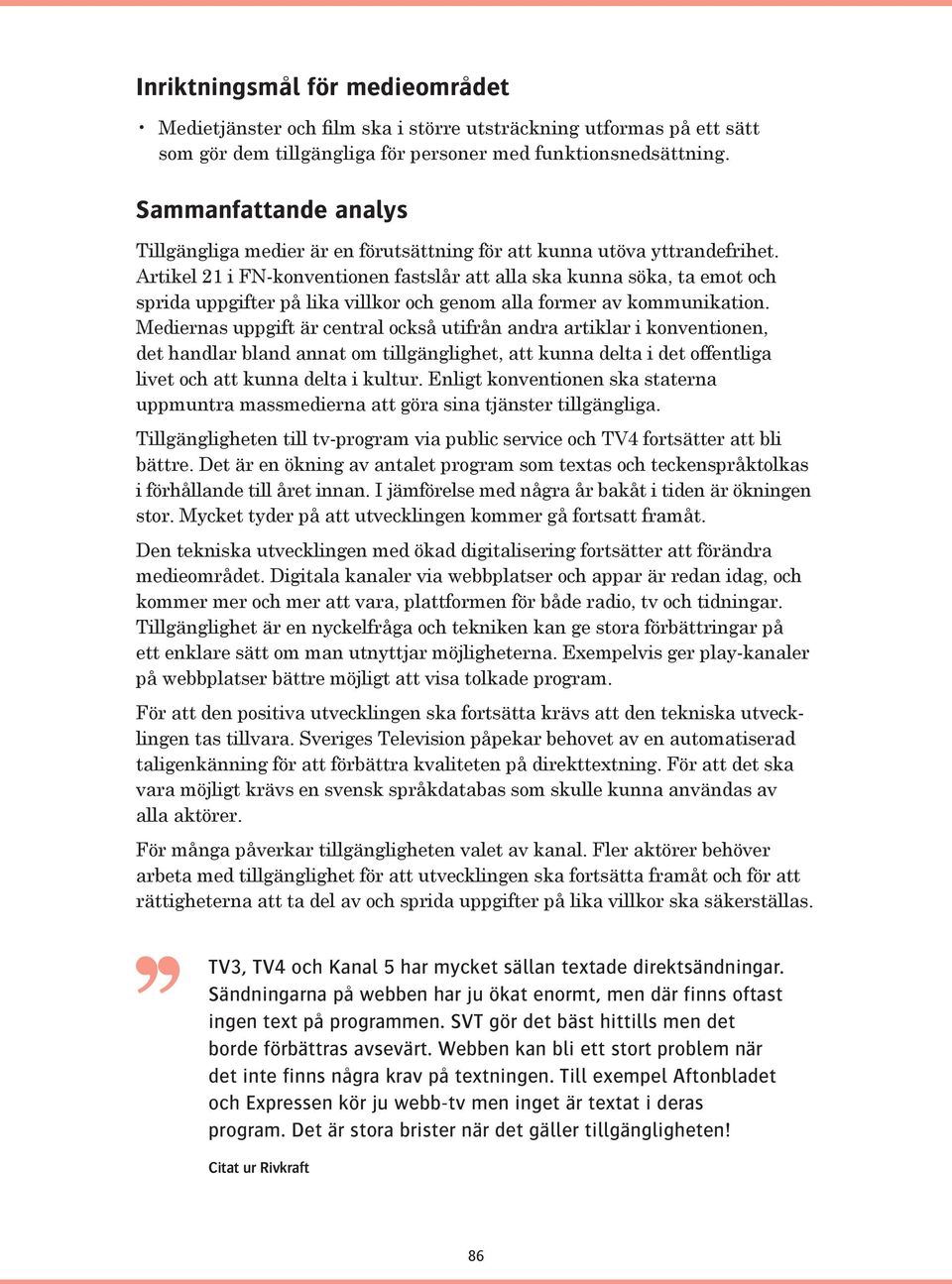 Artikel 21 i FN-konventionen fastslår att alla ska kunna söka, ta emot och sprida uppgifter på lika villkor och genom alla former av kommunikation.