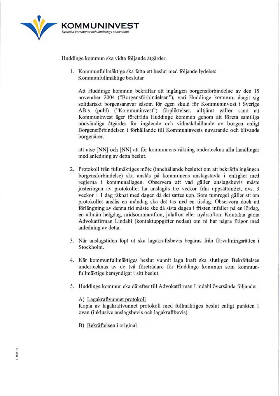 vali Huddinge kommun åtagit sig solidariskt borgensansvar såsom får egen skuld för Kommuninvest i Sverige AB:s (pub I) ("Kommuninvest") förpliktelser, alltjämt gäller samt att Kommuninvest äger