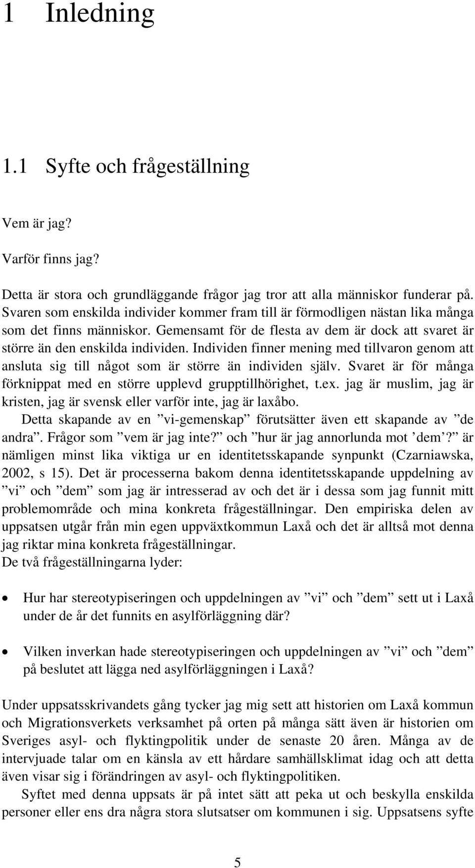 Individen finner mening med tillvaron genom att ansluta sig till något som är större än individen själv. Svaret är för många förknippat med en större upplevd grupptillhörighet, t.ex.