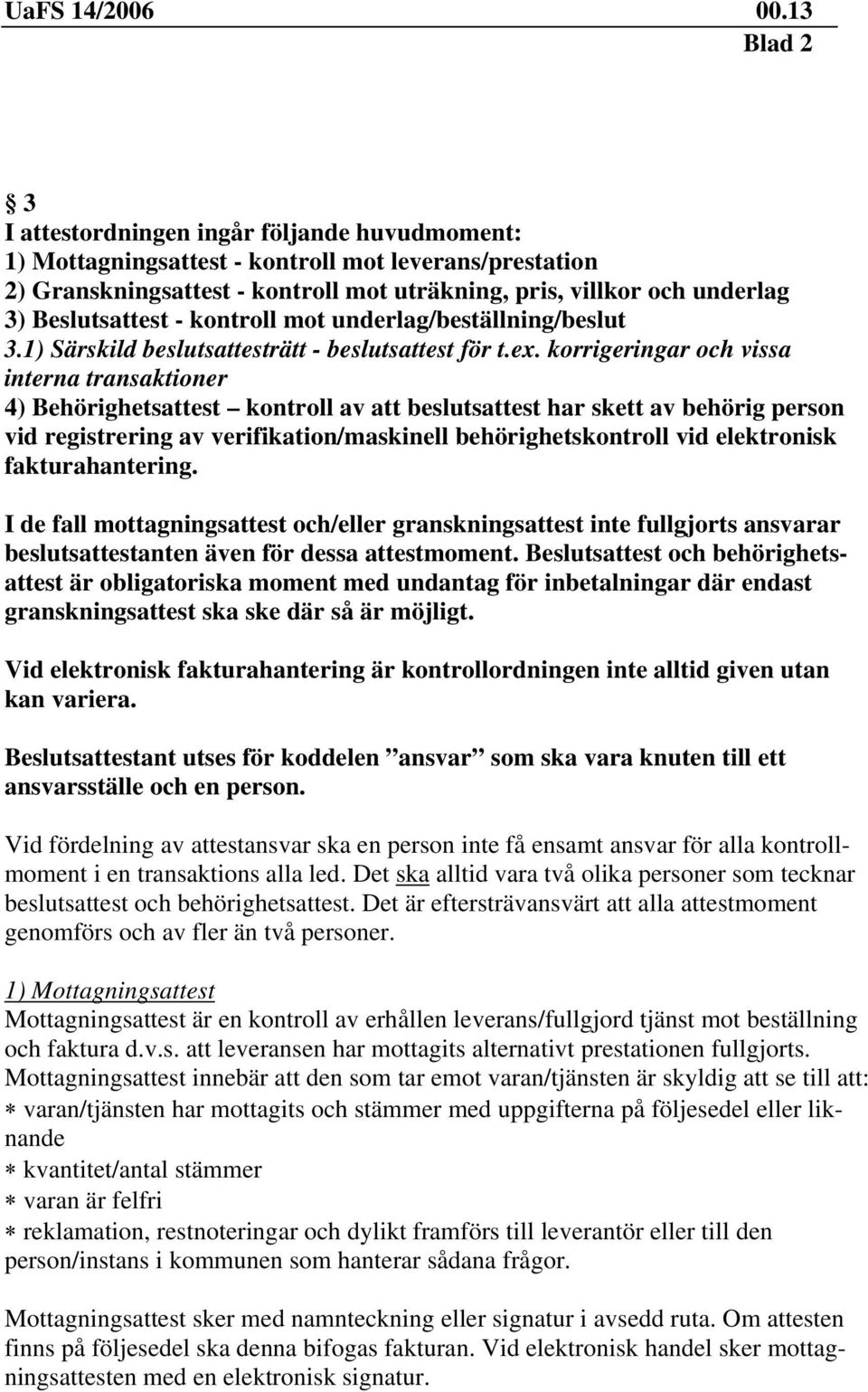 korrigeringar och vissa interna transaktioner 4) Behörighetsattest kontroll av att beslutsattest har skett av behörig person vid registrering av verifikation/maskinell behörighetskontroll vid