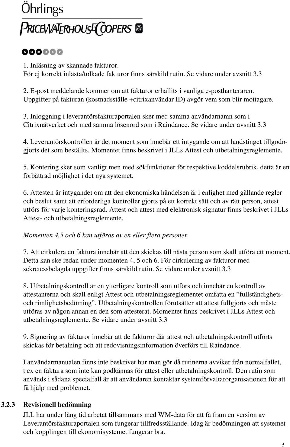 Inloggning i leverantörsfakturaportalen sker med samma användarnamn som i Citrixnätverket och med samma lösenord som i Raindance. Se vidare under avsnitt 3.3 4.