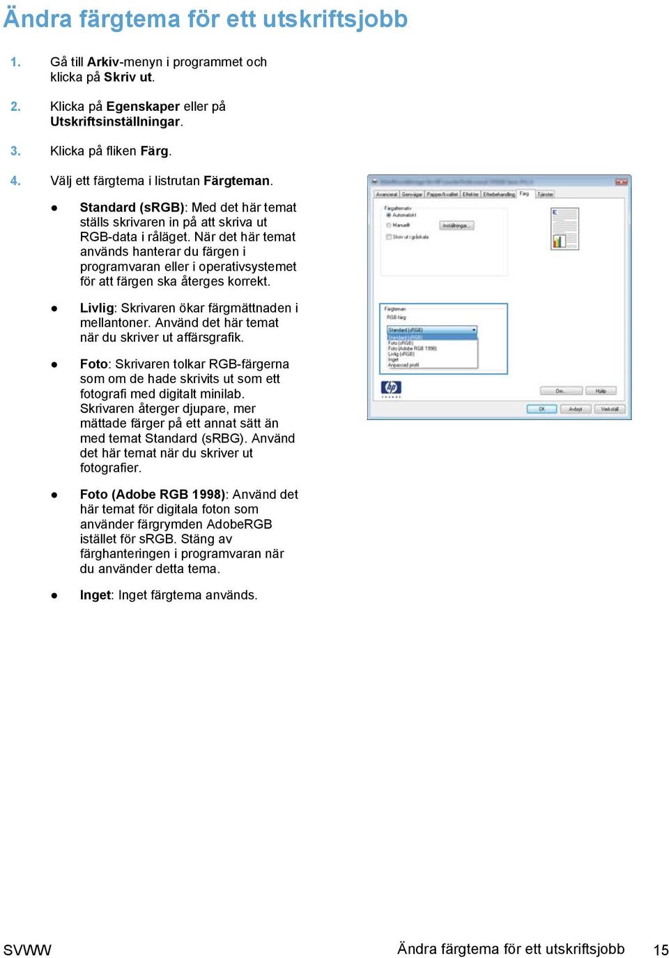 När det här temat används hanterar du färgen i programvaran eller i operativsystemet för att färgen ska återges korrekt. Livlig: Skrivaren ökar färgmättnaden i mellantoner.