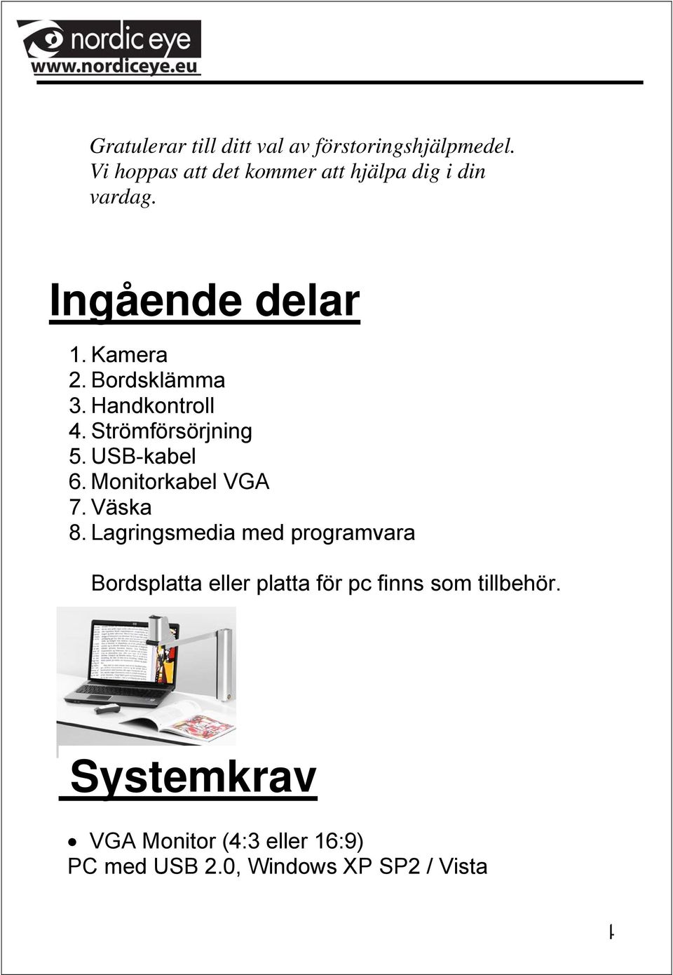 Handkontroll 4. Strömförsörjning 5. USB-kabel 6. Monitorkabel VGA 7. Väska 8.