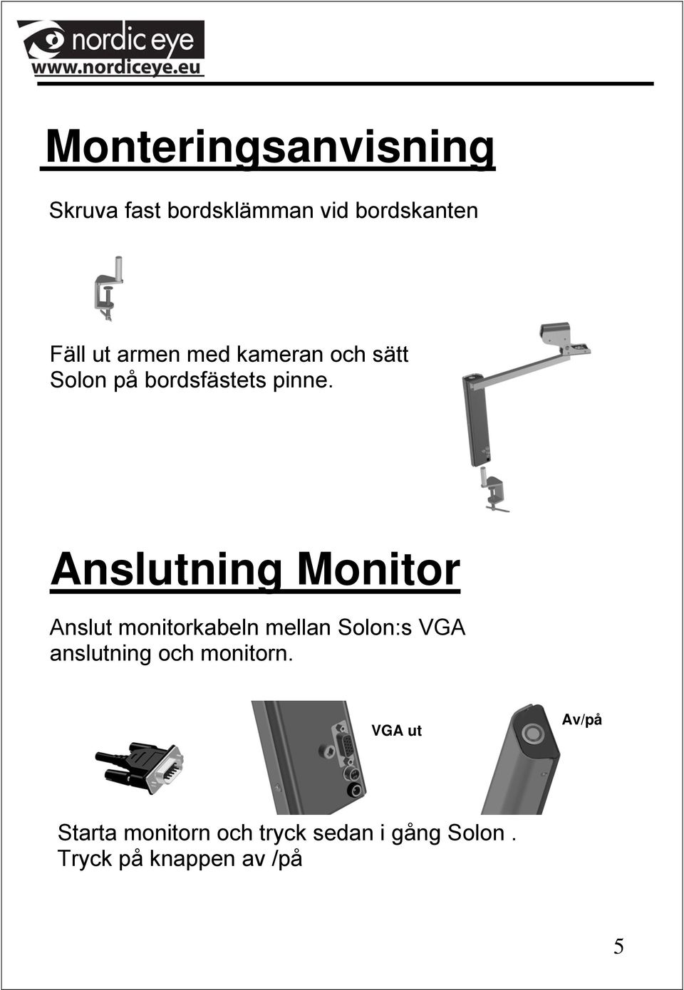 Anslutning Monitor Anslut monitorkabeln mellan Solon:s VGA anslutning och