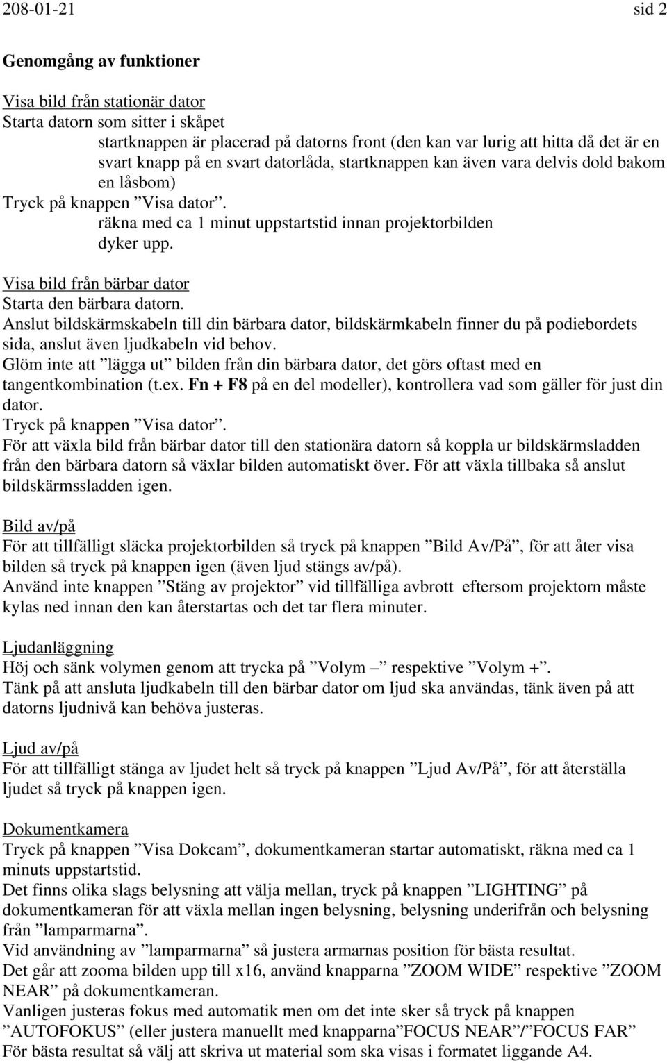 Visa bild från bärbar dator Starta den bärbara datorn. Anslut bildskärmskabeln till din bärbara dator, bildskärmkabeln finner du på podiebordets sida, anslut även ljudkabeln vid behov.
