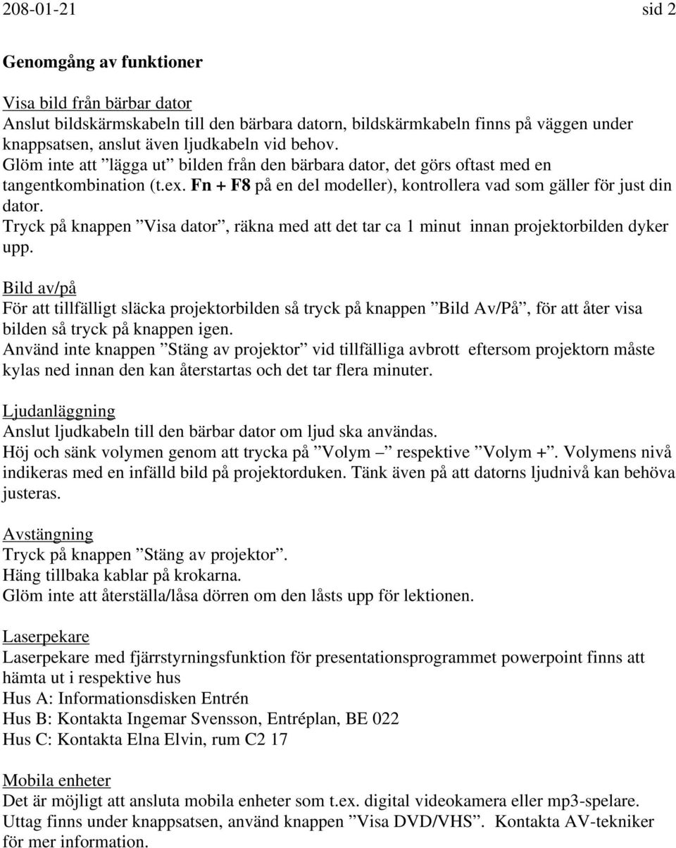 Tryck på knappen Visa dator, räkna med att det tar ca 1 minut innan projektorbilden dyker upp.