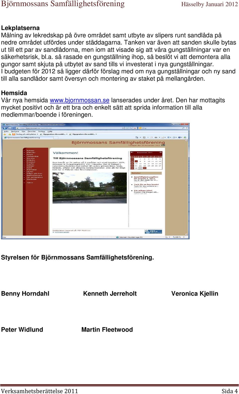 I budgeten för 2012 så ligger därför förslag med om nya gungställningar och ny sand till alla sandlådor samt översyn och montering av staket på mellangården. Hemsida Vår nya hemsida www.bjornmossan.