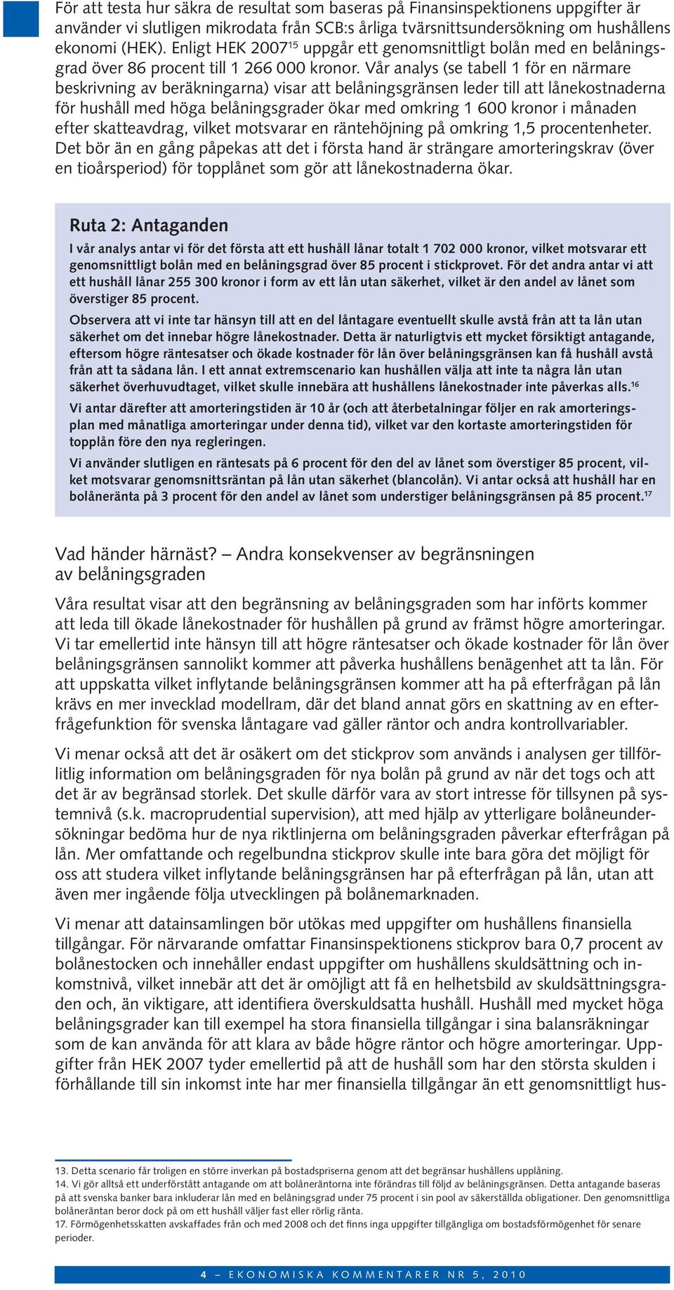 Vår analys (se tabell 1 för en närmare beskrivning av beräkningarna) visar att belåningsgränsen leder till att lånekostnaderna för hushåll med höga belåningsgrader ökar med omkring 1 6 kronor i