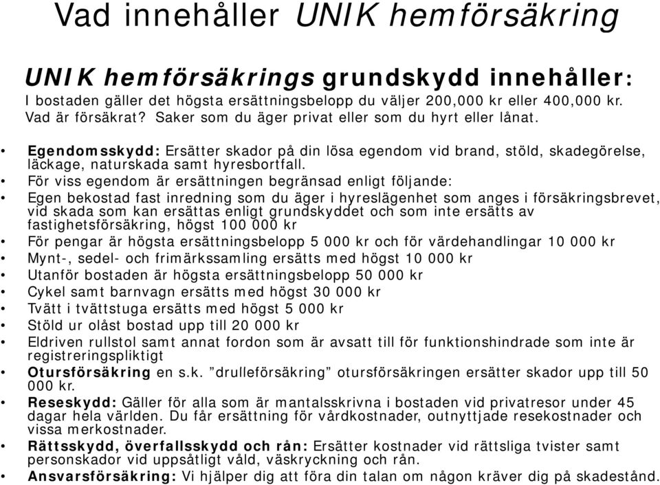 För viss egendom är ersättningen begränsad enligt följande: Egen bekostad fast inredning som du äger i hyreslägenhet som anges i försäkringsbrevet, vid skada som kan ersättas enligt grundskyddet och