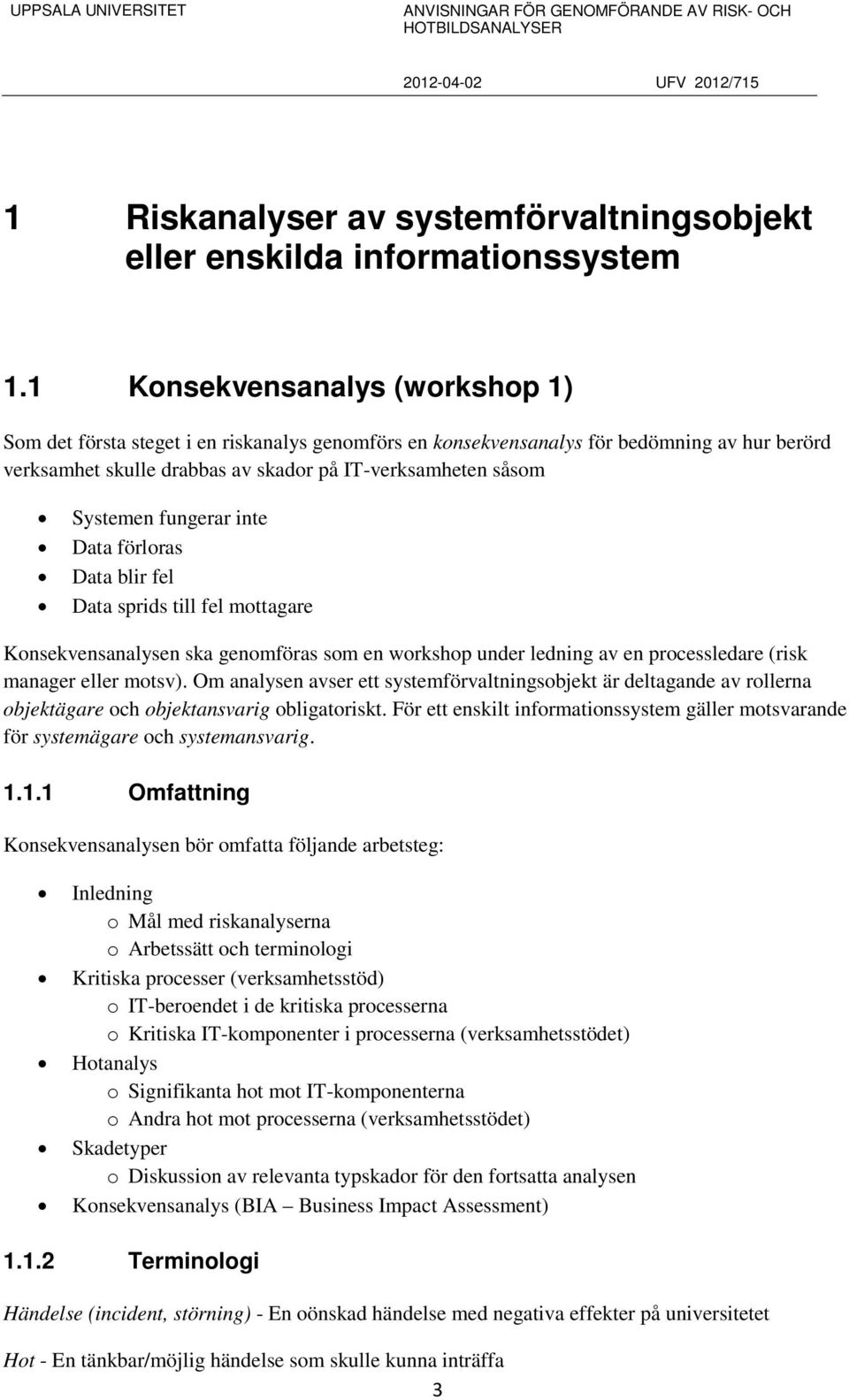 fungerar inte Data förloras Data blir fel Data sprids till fel mottagare Konsekvensanalysen ska genomföras som en workshop under ledning av en processledare (risk manager eller motsv).