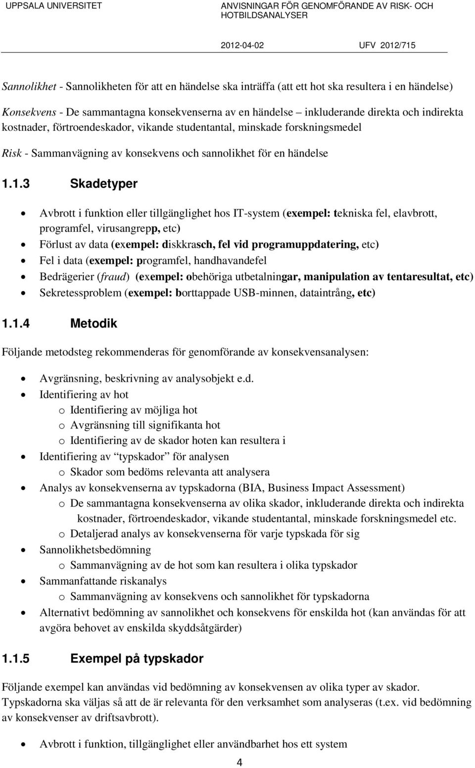 1.3 Skadetyper Avbrott i funktion eller tillgänglighet hos IT-system (exempel: tekniska fel, elavbrott, programfel, virusangrepp, etc) Förlust av data (exempel: diskkrasch, fel vid