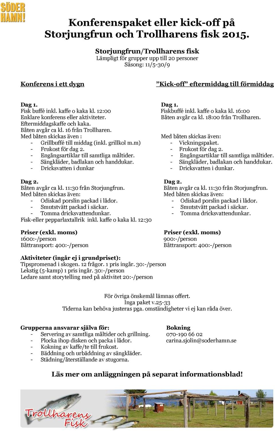 12:00 Fiskbuffé inkl. kaffe o kaka kl. 16:00 Enklare konferens eller aktiviteter. Båten avgår ca kl. 18:00 från Trollharen. Eftermiddagskaffe och kaka. Båten avgår ca kl. 16 från Trollharen.