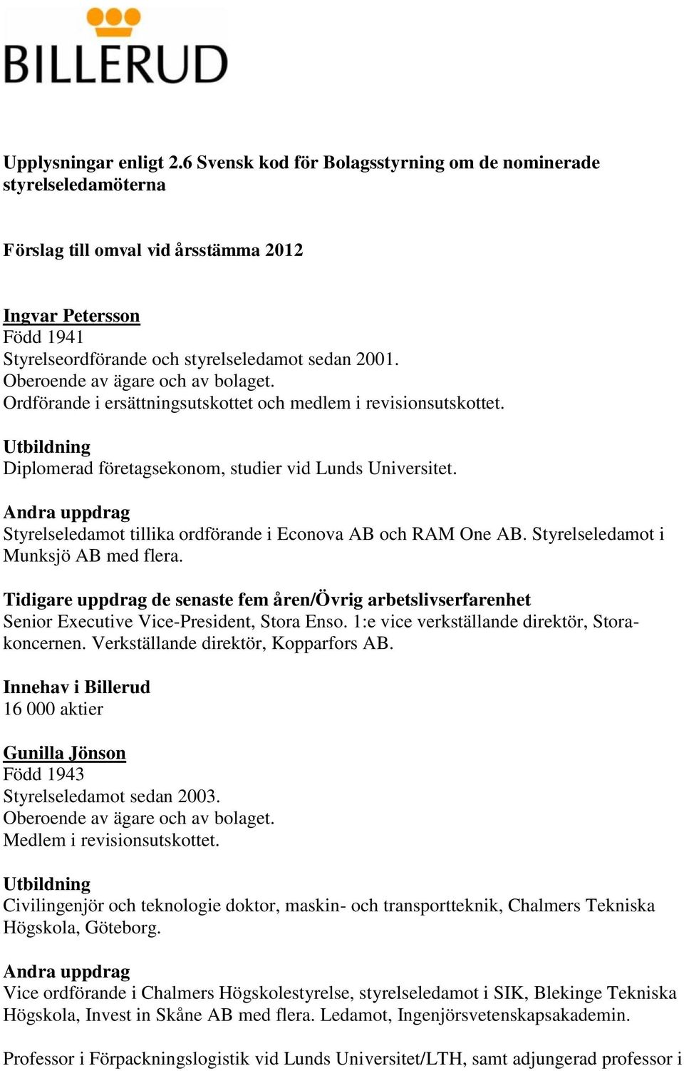 Ordförande i ersättningsutskottet och medlem i revisionsutskottet. Diplomerad företagsekonom, studier vid Lunds Universitet. Styrelseledamot tillika ordförande i Econova AB och RAM One AB.