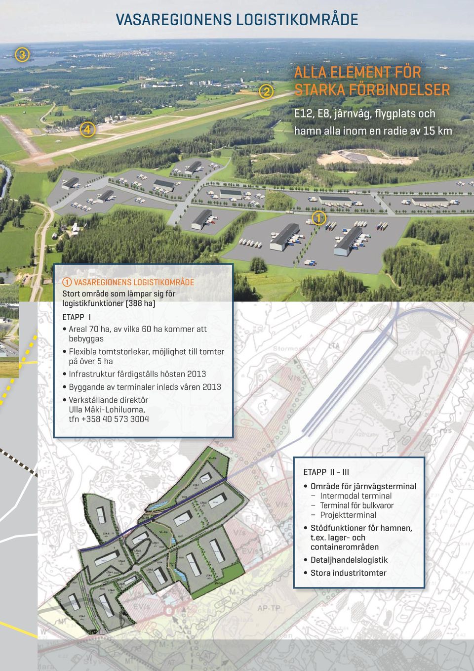 Infrastruktur färdigställs hösten 2013 Byggande av terminaler inleds våren 2013 Verkställande direktör Ulla Mäki-Lohiluoma, tfn +358 40 573 3004 ETAPP II - III Område för