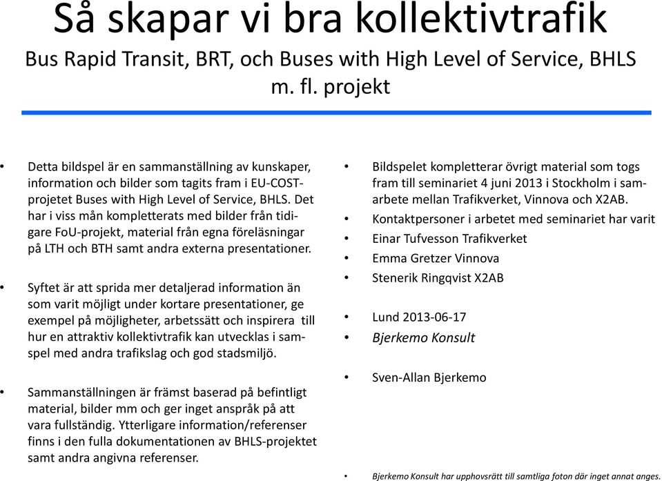 Det har i viss mån kompletterats med bilder från tidigare FoU projekt, material från egna föreläsningar på LTH och BTH samt andra externa presentationer.