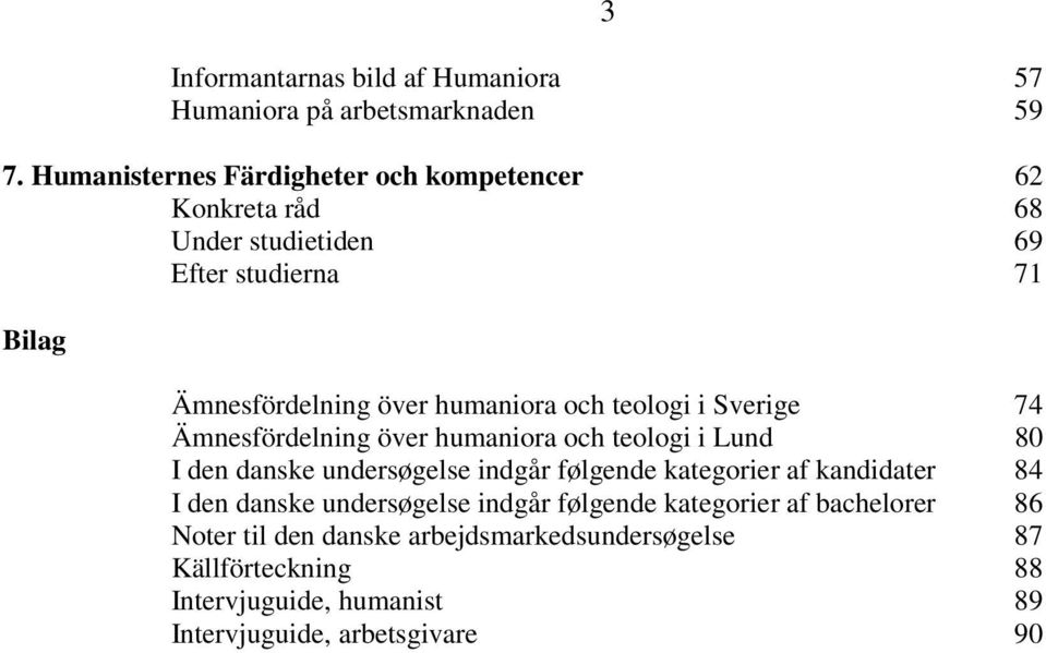 och teologi i Sverige 74 Ämnesfördelning över humaniora och teologi i Lund 80 I den danske undersøgelse indgår følgende kategorier af