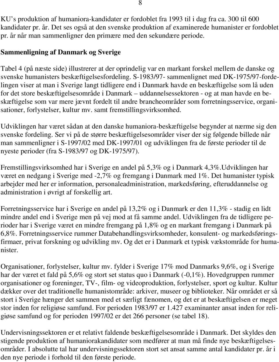 Sammenligning af Danmark og Sverige Tabel 4 (på næste side) illustrerer at der oprindelig var en markant forskel mellem de danske og svenske humanisters beskæftigelsesfordeling.
