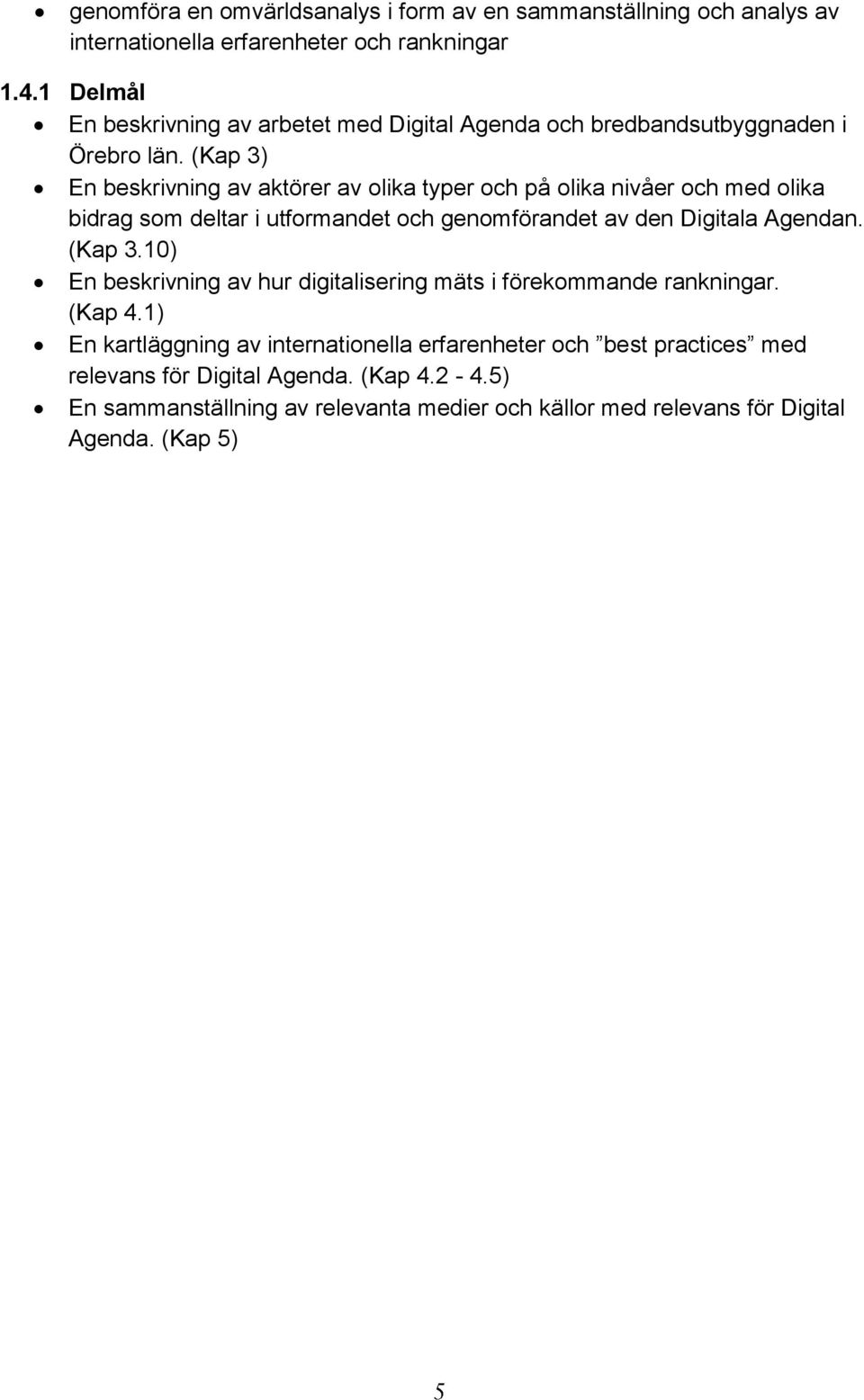 (Kap 3) En beskrivning av aktörer av olika typer och på olika nivåer och med olika bidrag som deltar i utformandet och genomförandet av den Digitala Agendan. (Kap 3.