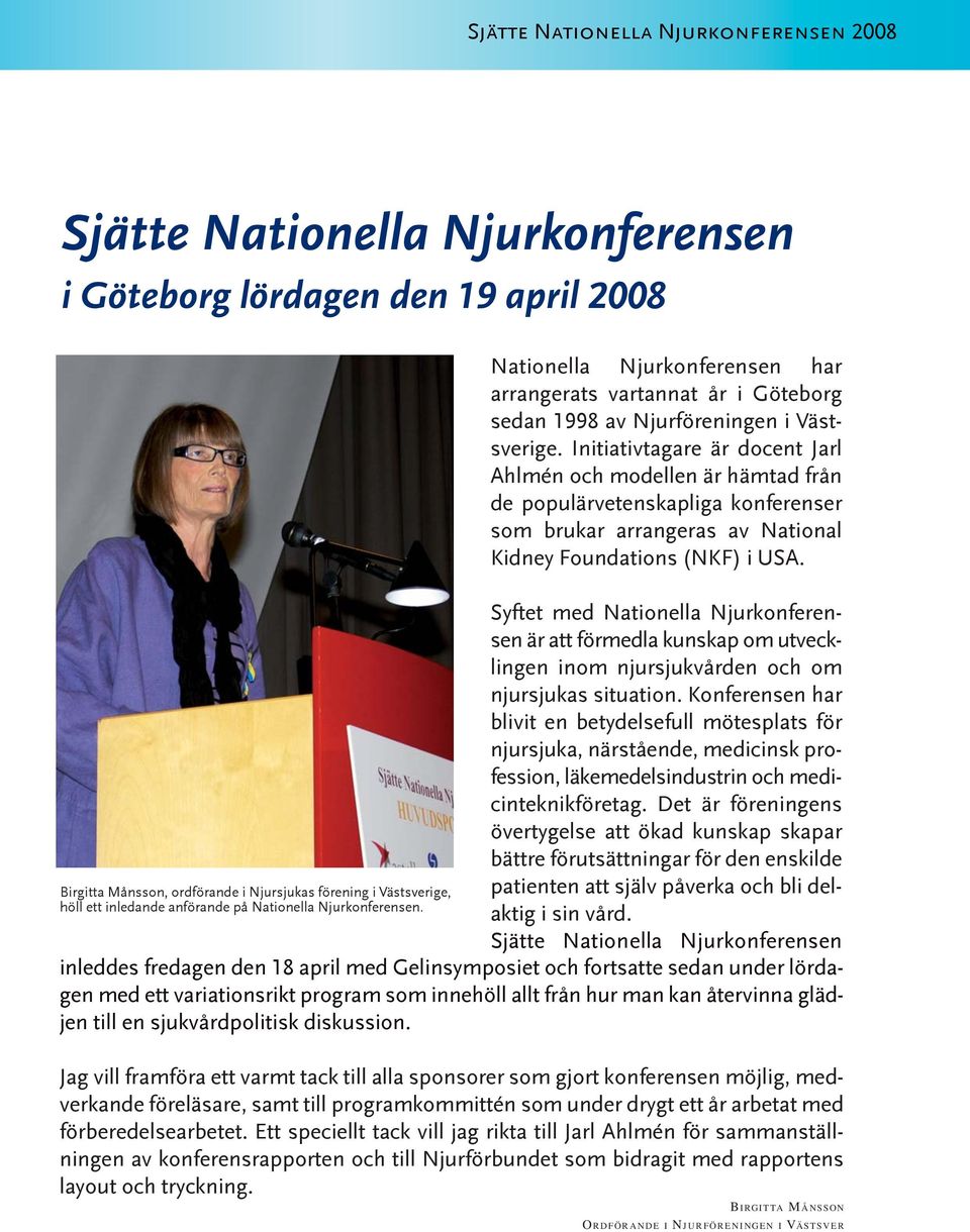 Initiativtagare är docent Jarl Ahlmén och modellen är hämtad från de populärvetenskapliga konferenser som brukar arrangeras av National Kidney Foundations (NKF) i USA.