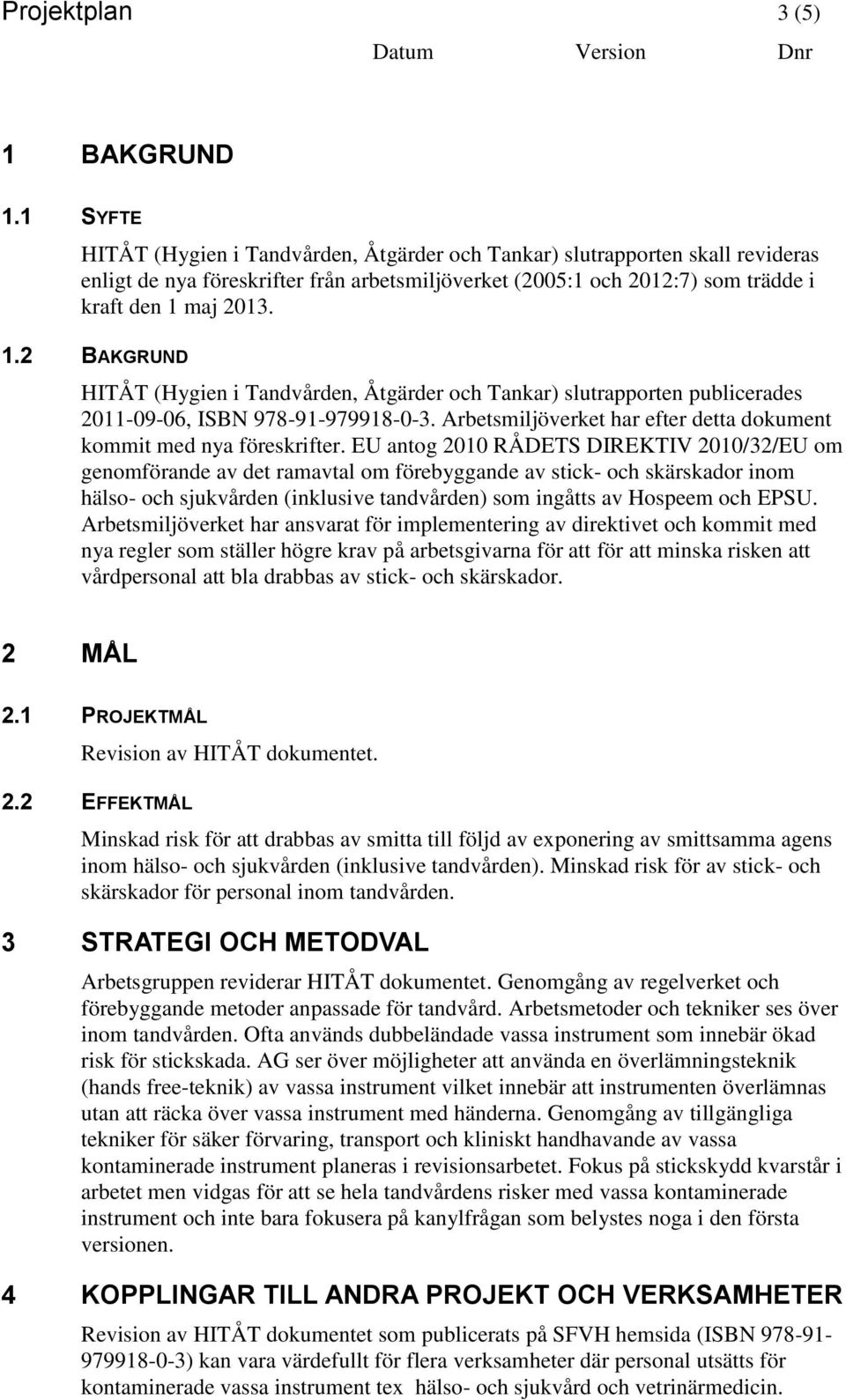 maj 2013. 1.2 BAKGRUND HITÅT (Hygien i Tandvården, Åtgärder och Tankar) slutrapporten publicerades 2011-09-06, ISBN 978-91-979918-0-3.