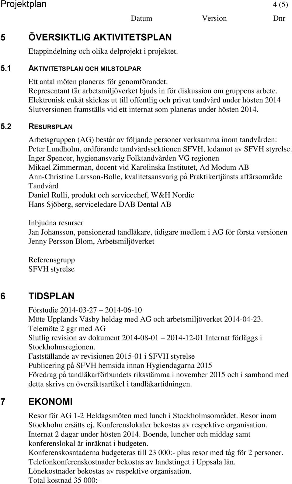 Elektronisk enkät skickas ut till offentlig och privat tandvård under hösten 2014 Slutversionen framställs vid ett internat som planeras under hösten 2014. 5.