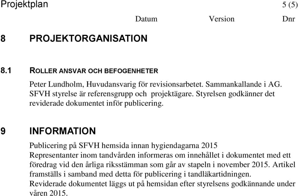 9 INFORMATION Publicering på SFVH hemsida innan hygiendagarna 2015 Representanter inom tandvården informeras om innehållet i dokumentet med ett föredrag vid den