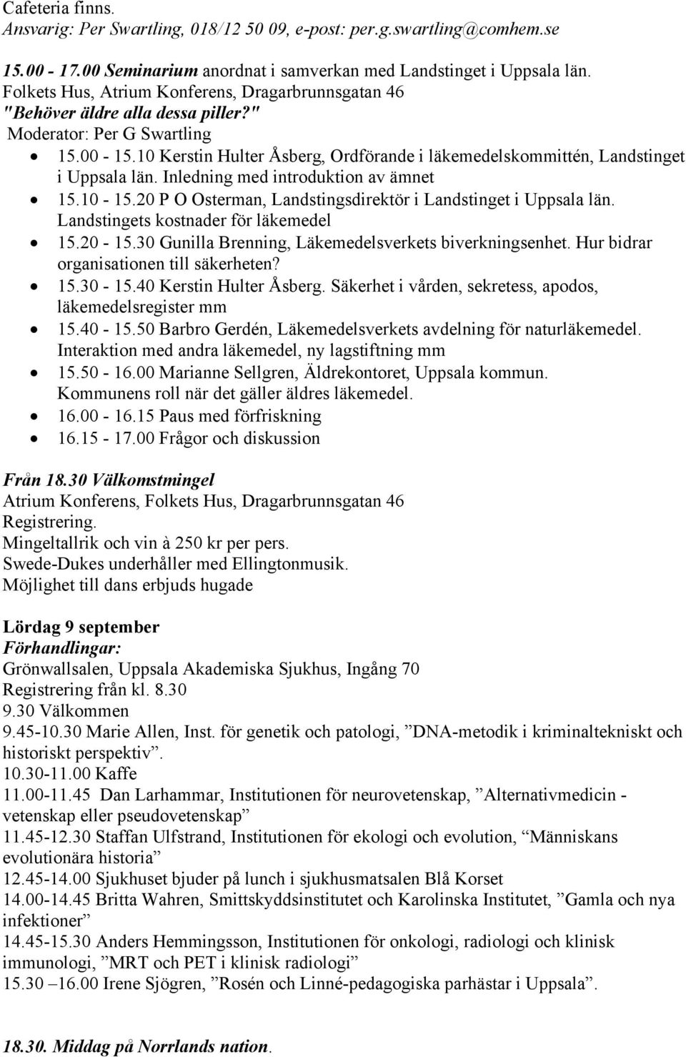 10 Kerstin Hulter Åsberg, Ordförande i läkemedelskommittén, Landstinget i Uppsala län. Inledning med introduktion av ämnet 15.10-15.20 P O Osterman, Landstingsdirektör i Landstinget i Uppsala län.