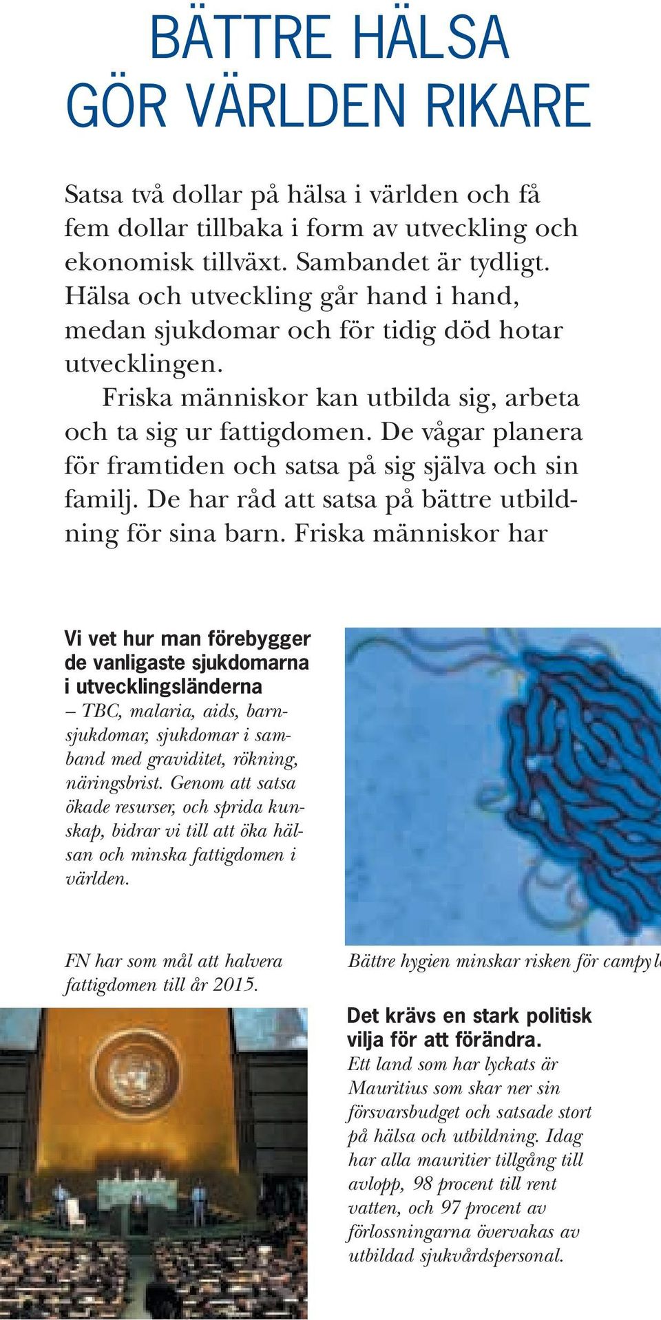 De vågar planera för framtiden och satsa på sig själva och sin familj. De har råd att satsa på bättre utbildning för sina barn.