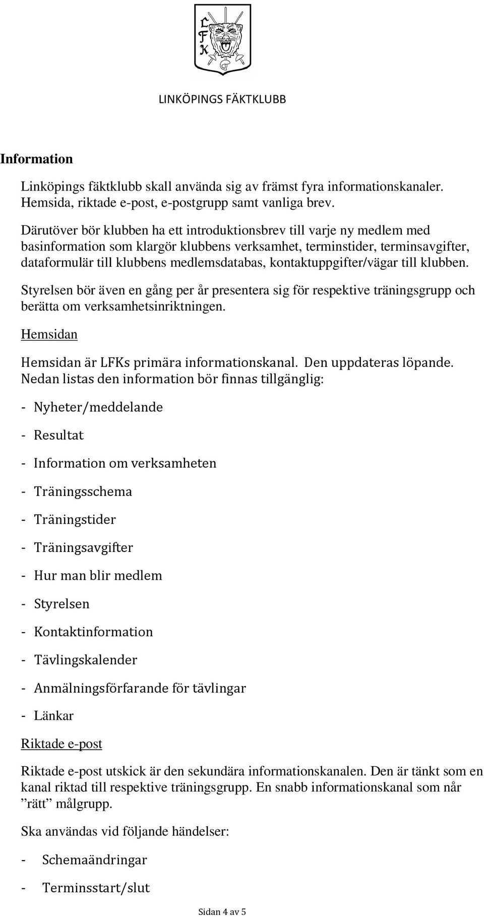 kontaktuppgifter/vägar till klubben. Styrelsen bör även en gång per år presentera sig för respektive träningsgrupp och berätta om verksamhetsinriktningen. Hemsidan!