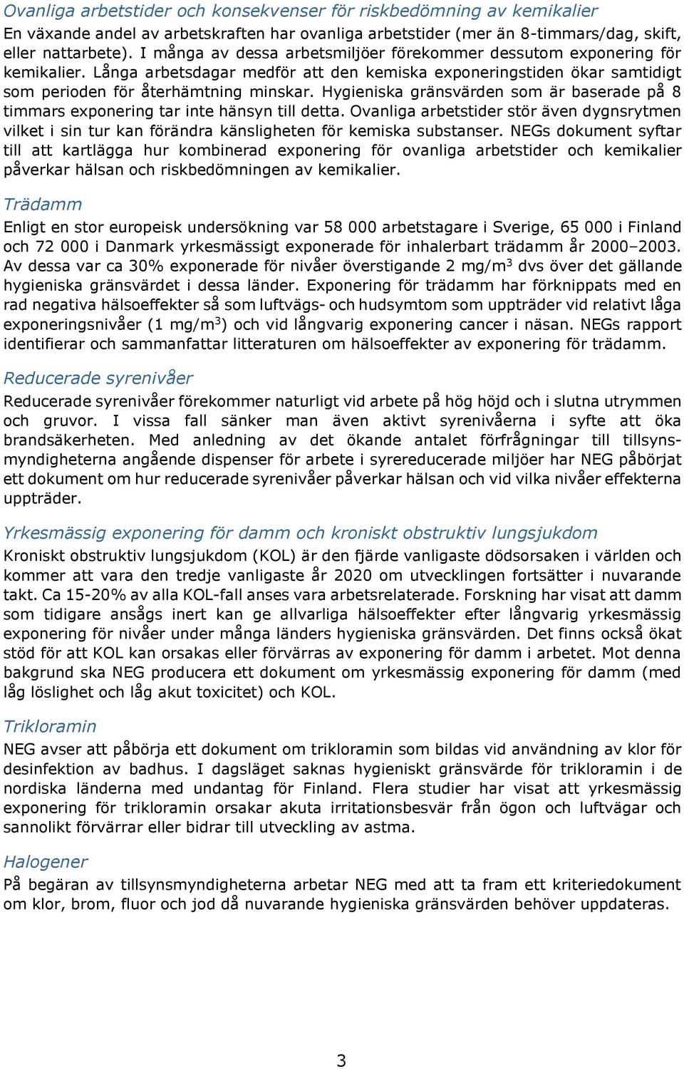 Hygieniska gränsvärden som är baserade på 8 timmars exponering tar inte hänsyn till detta. Ovanliga arbetstider stör även dygnsrytmen vilket i sin tur kan förändra känsligheten för kemiska substanser.