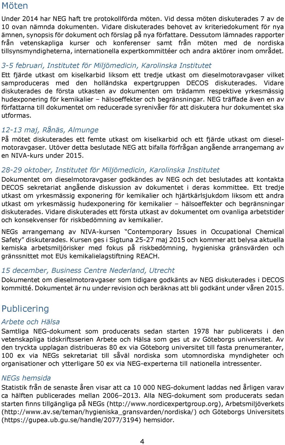 Dessutom lämnades rapporter från vetenskapliga kurser och konferenser samt från möten med de nordiska tillsynsmyndigheterna, internationella expertkommittéer och andra aktörer inom området.
