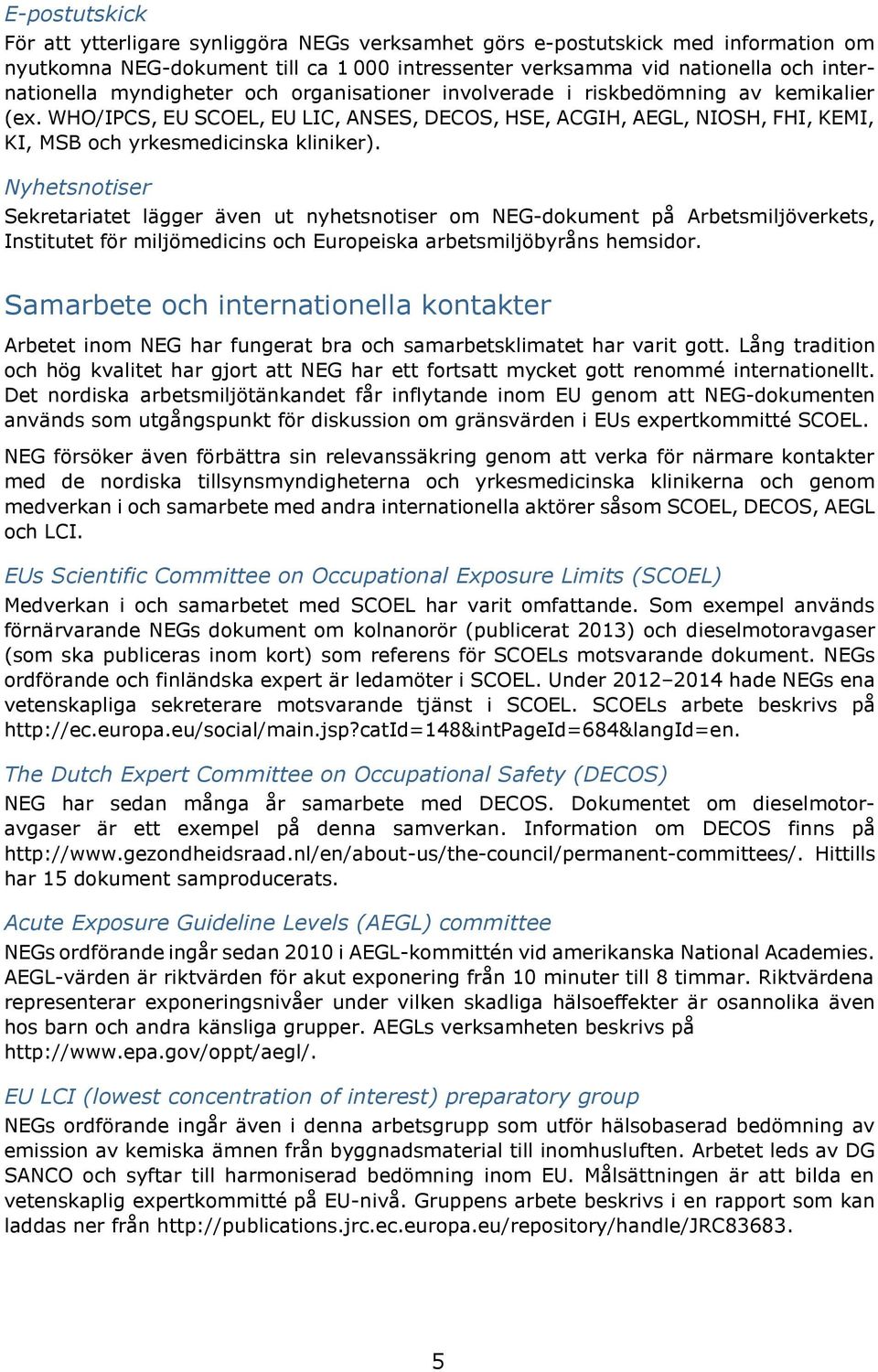 Nyhetsnotiser Sekretariatet lägger även ut nyhetsnotiser om NEG-dokument på Arbetsmiljöverkets, Institutet för miljömedicins och Europeiska arbetsmiljöbyråns hemsidor.