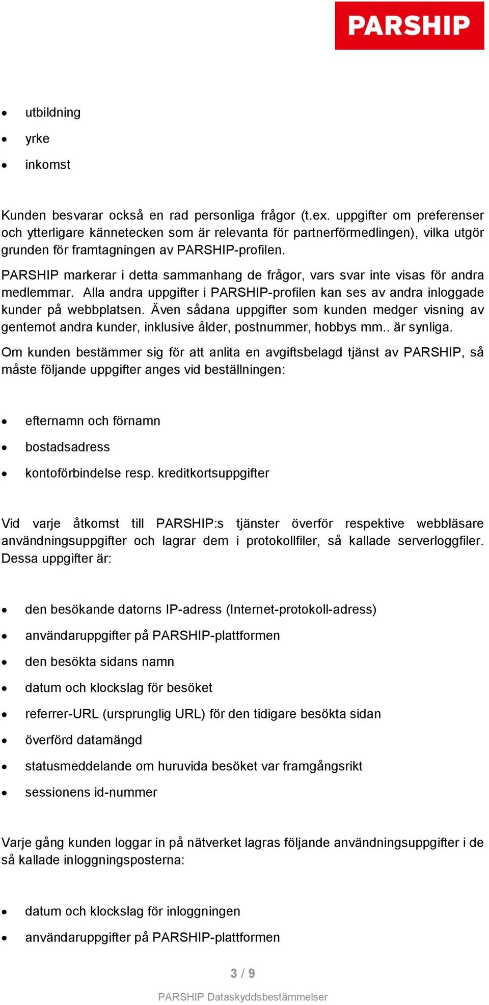 PARSHIP markerar i detta sammanhang de frågor, vars svar inte visas för andra medlemmar. Alla andra uppgifter i PARSHIP-profilen kan ses av andra inloggade kunder på webbplatsen.