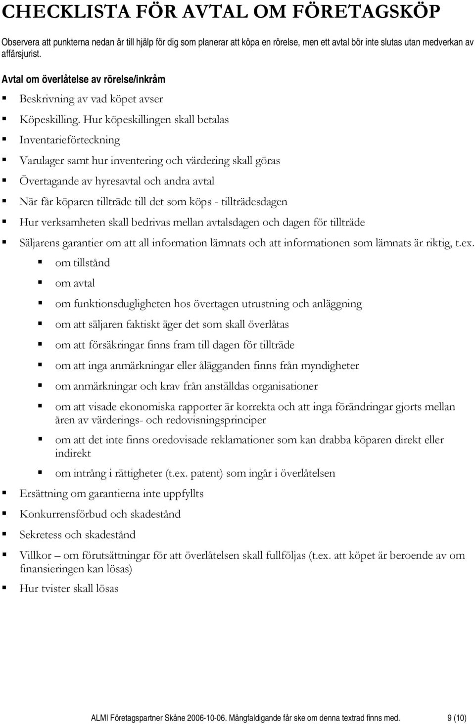 Hur köpeskillingen skall betalas Inventarieförteckning Varulager samt hur inventering och värdering skall göras Övertagande av hyresavtal och andra avtal När får köparen tillträde till det som köps -