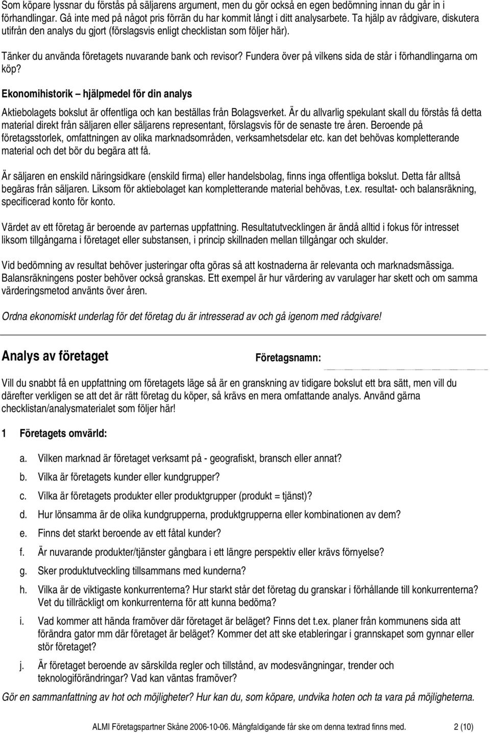 Fundera över på vilkens sida de står i förhandlingarna om köp? Ekonomihistorik hjälpmedel för din analys Aktiebolagets bokslut är offentliga och kan beställas från Bolagsverket.