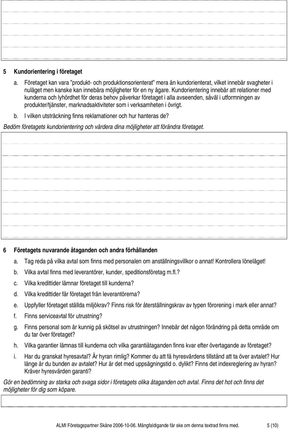 verksamheten i övrigt. b. I vilken utsträckning finns reklamationer och hur hanteras de? Bedöm företagets kundorientering och värdera dina möjligheter att förändra företaget.