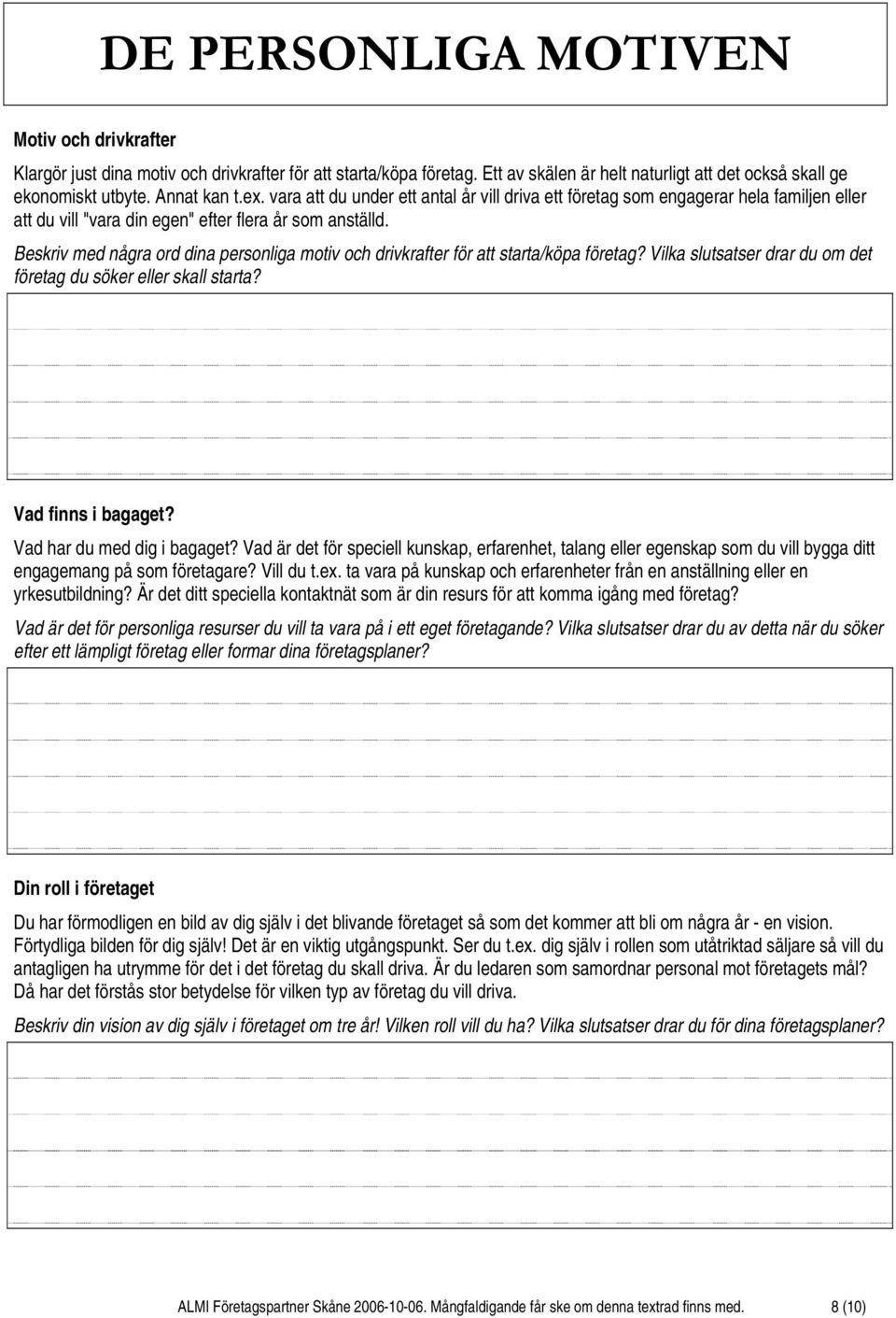 Beskriv med några ord dina personliga motiv och drivkrafter för att starta/köpa företag? Vilka slutsatser drar du om det företag du söker eller skall starta? Vad finns i bagaget?