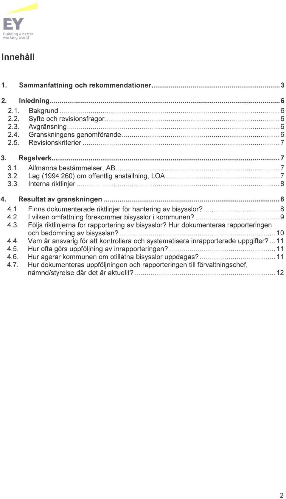 ... 8 4.2. I vilken omfattning forekommer bisysslor i kommunen?... 9 4.3. Foljs riktlinjerna for rapportering av bisysslor? Hur dokumenteras rapporteringen och bedomning av bisysslan?...10 4.4. Vem ~r ansvarig for att kontrollera och systematisers inrapporterade uppgifter?