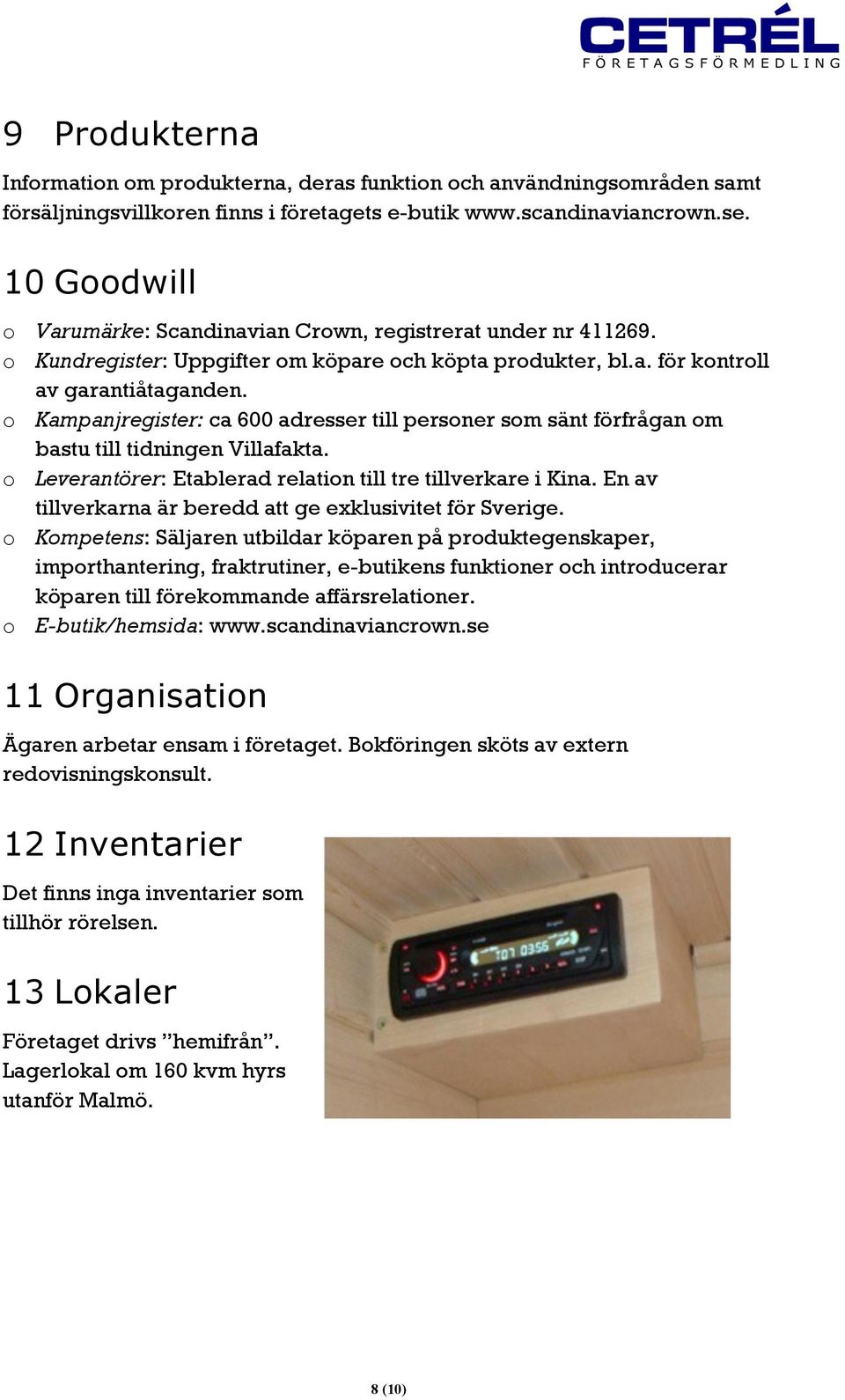 o Kampanjregister: ca 600 adresser till personer som sänt förfrågan om bastu till tidningen Villafakta. o Leverantörer: Etablerad relation till tre tillverkare i Kina.