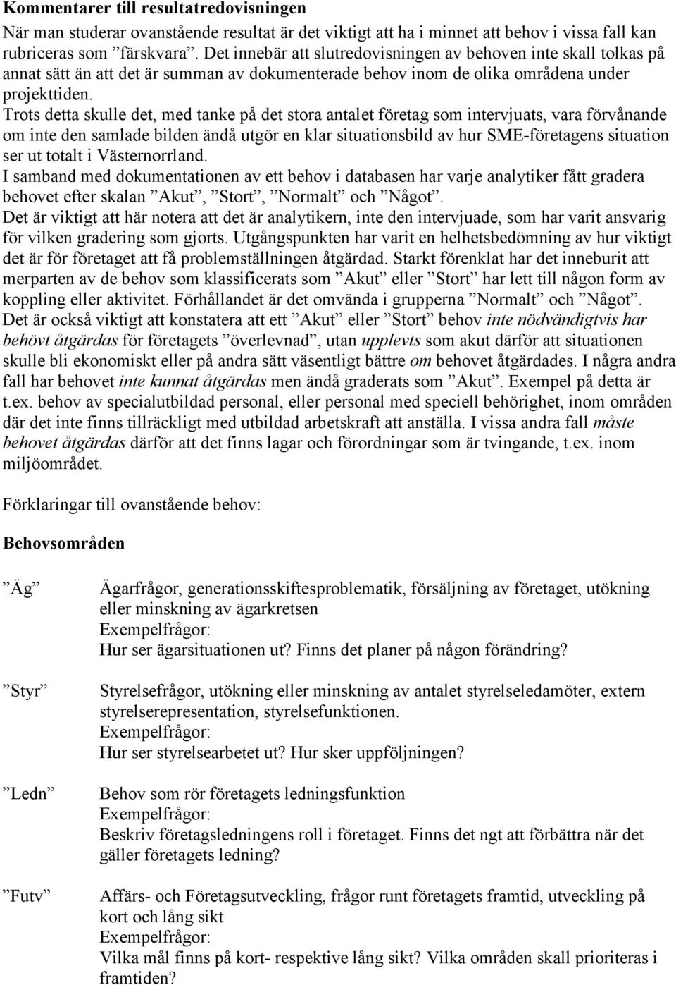 Trots detta skulle det, med tanke på det stora antalet företag som intervjuats, vara förvånande om inte den samlade bilden ändå utgör en klar situationsbild av hur SME-företagens situation ser ut