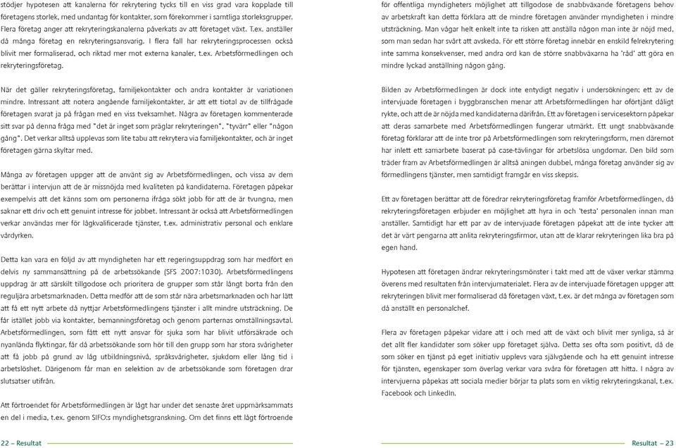 I flera fall har rekryteringsprocessen också blivit mer formaliserad, och riktad mer mot externa kanaler, t.ex. Arbetsförmedlingen och rekryteringsföretag.