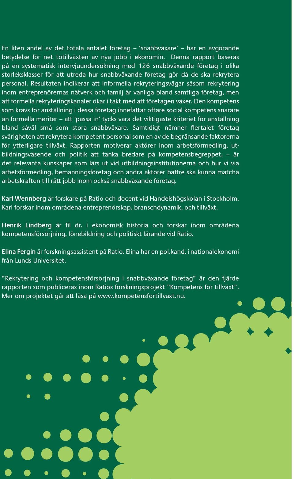 Resultaten indikerar att informella rekryteringsvägar såsom rekrytering inom entreprenörernas nätverk och familj är vanliga bland samtliga företag, men att formella rekryteringskanaler ökar i takt