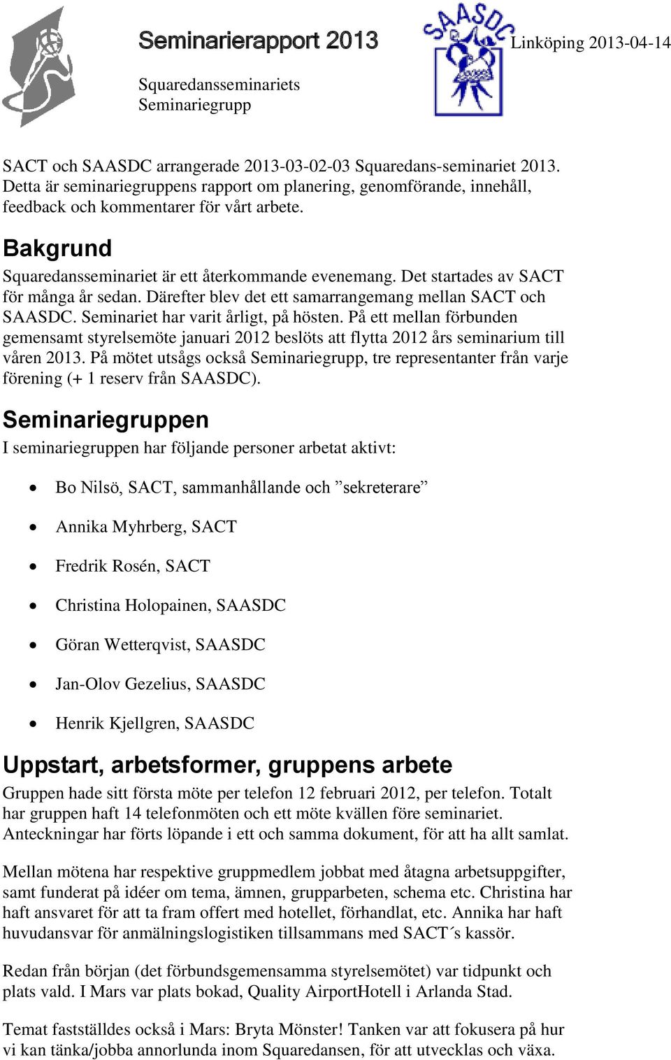 Seminariet har varit årligt, på hösten. På ett mellan förbunden gemensamt styrelsemöte januari 2012 beslöts att flytta 2012 års seminarium till våren 2013.