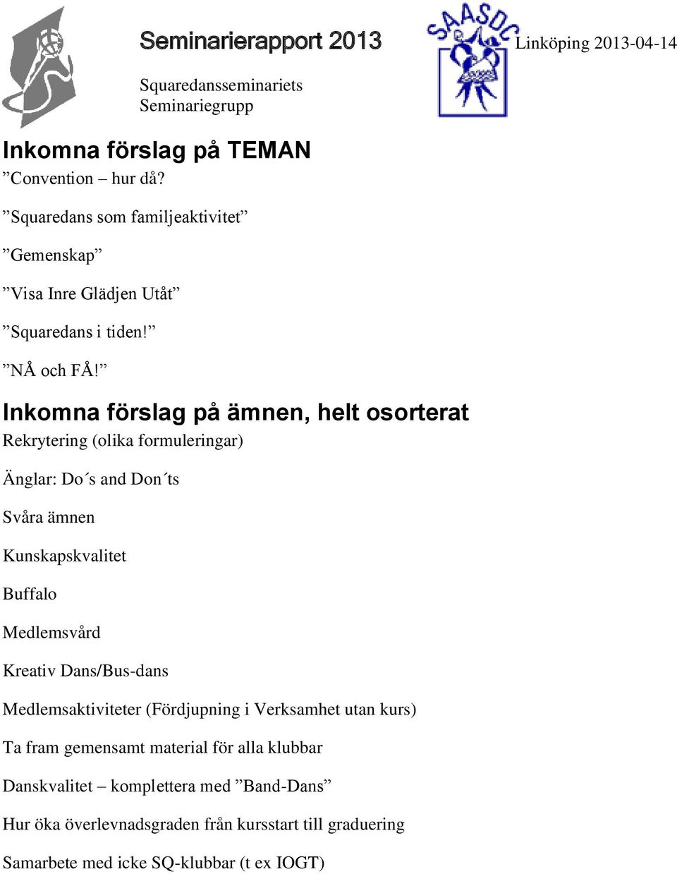 Inkomna förslag på ämnen, helt osorterat Rekrytering (olika formuleringar) Änglar: Do s and Don ts Svåra ämnen Kunskapskvalitet Buffalo