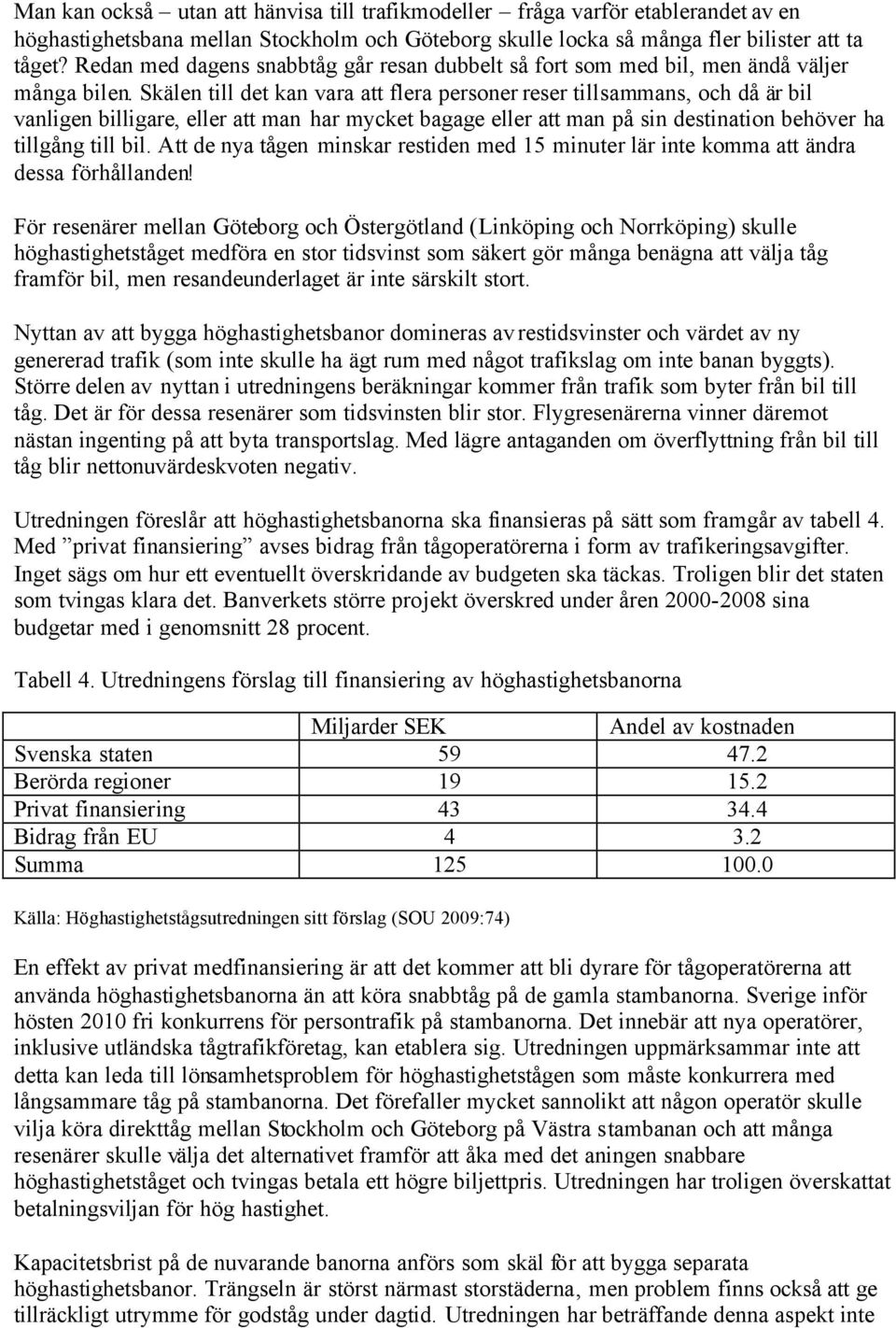 Skälen till det kan vara att flera personer reser tillsammans, och då är bil vanligen billigare, eller att man har mycket bagage eller att man på sin destination behöver ha tillgång till bil.