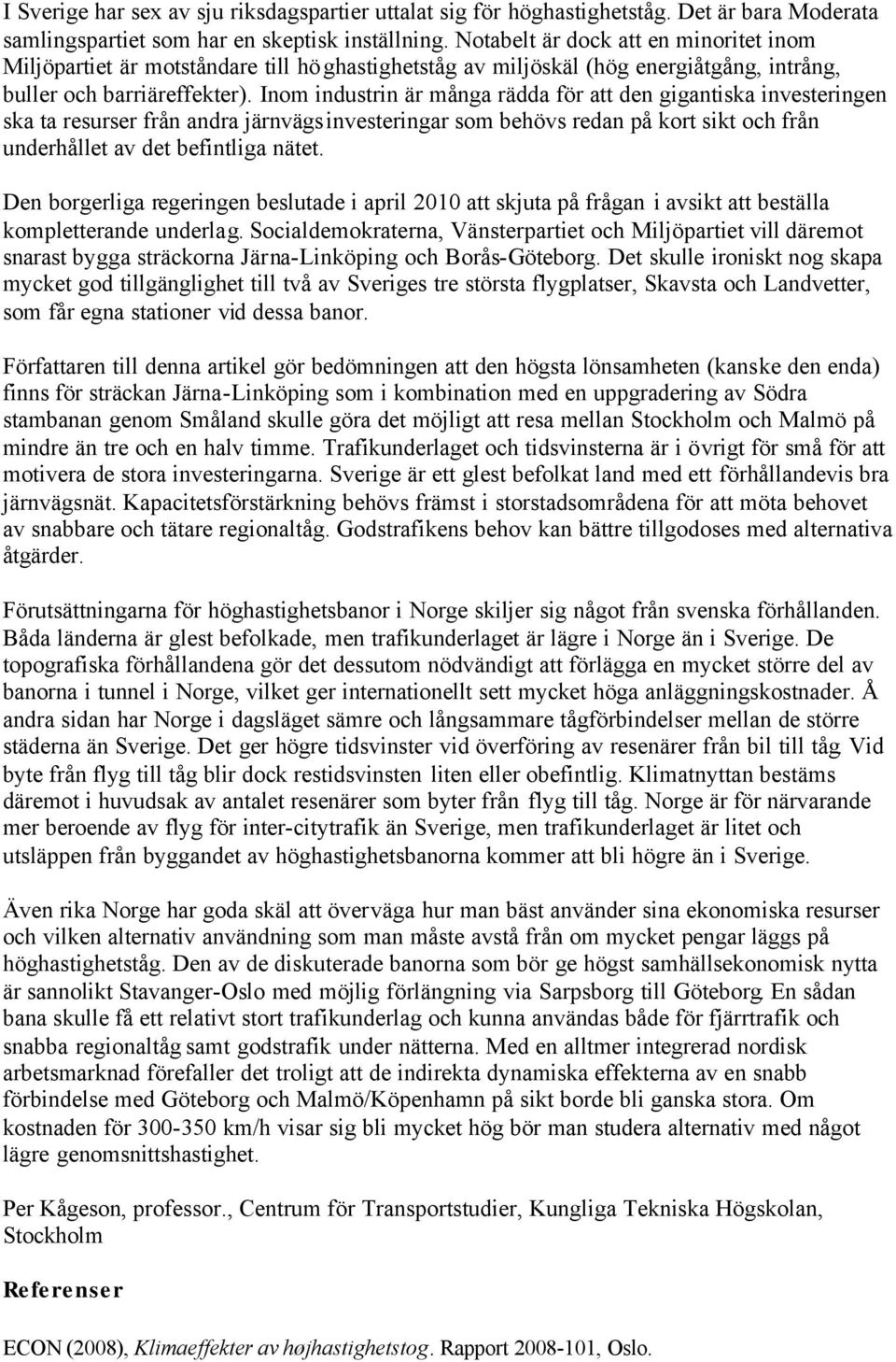 Inom industrin är många rädda för att den gigantiska investeringen ska ta resurser från andra järnvägsinvesteringar som behövs redan på kort sikt och från underhållet av det befintliga nätet.