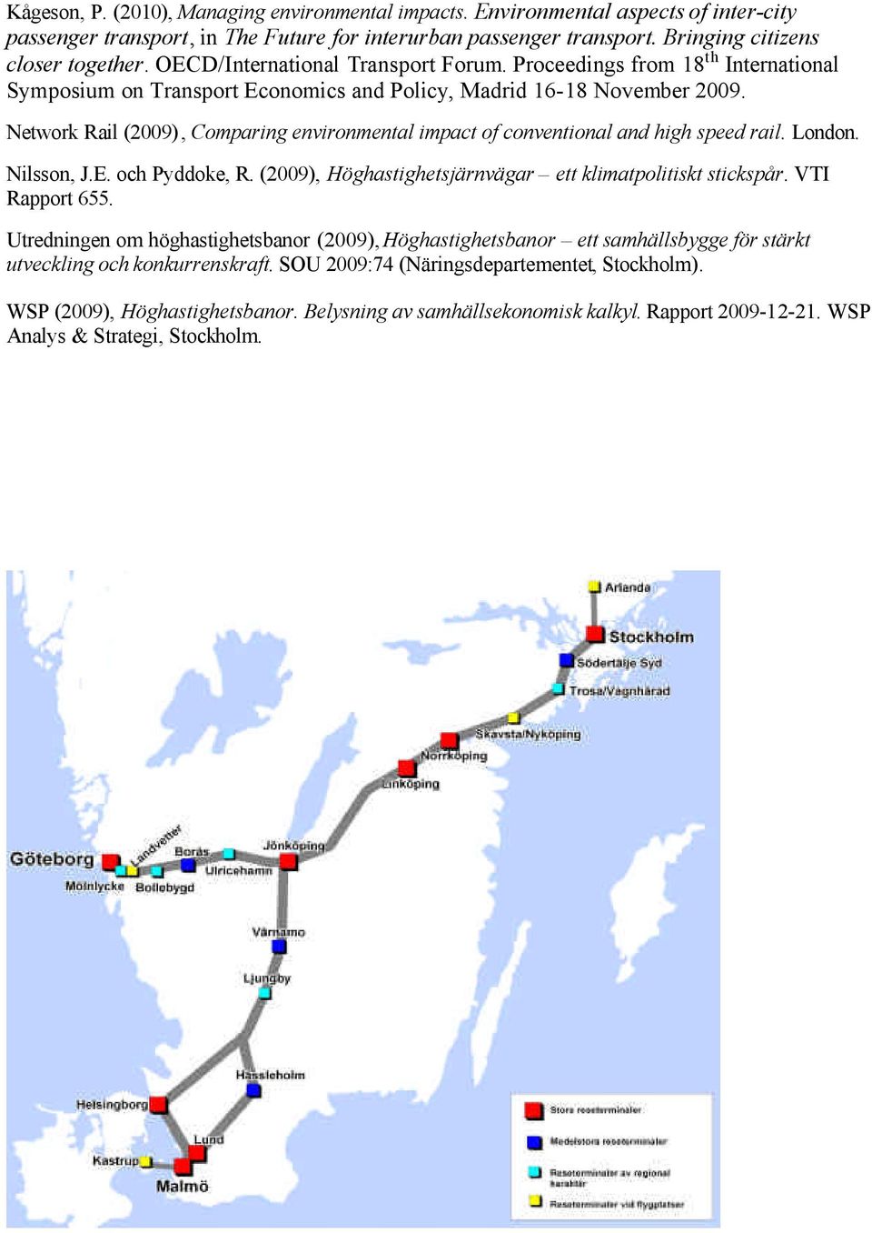 Network Rail (2009), Comparing environmental impact of conventional and high speed rail. London. Nilsson, J.E. och Pyddoke, R. (2009), Höghastighetsjärnvägar ett klimatpolitiskt stickspår.