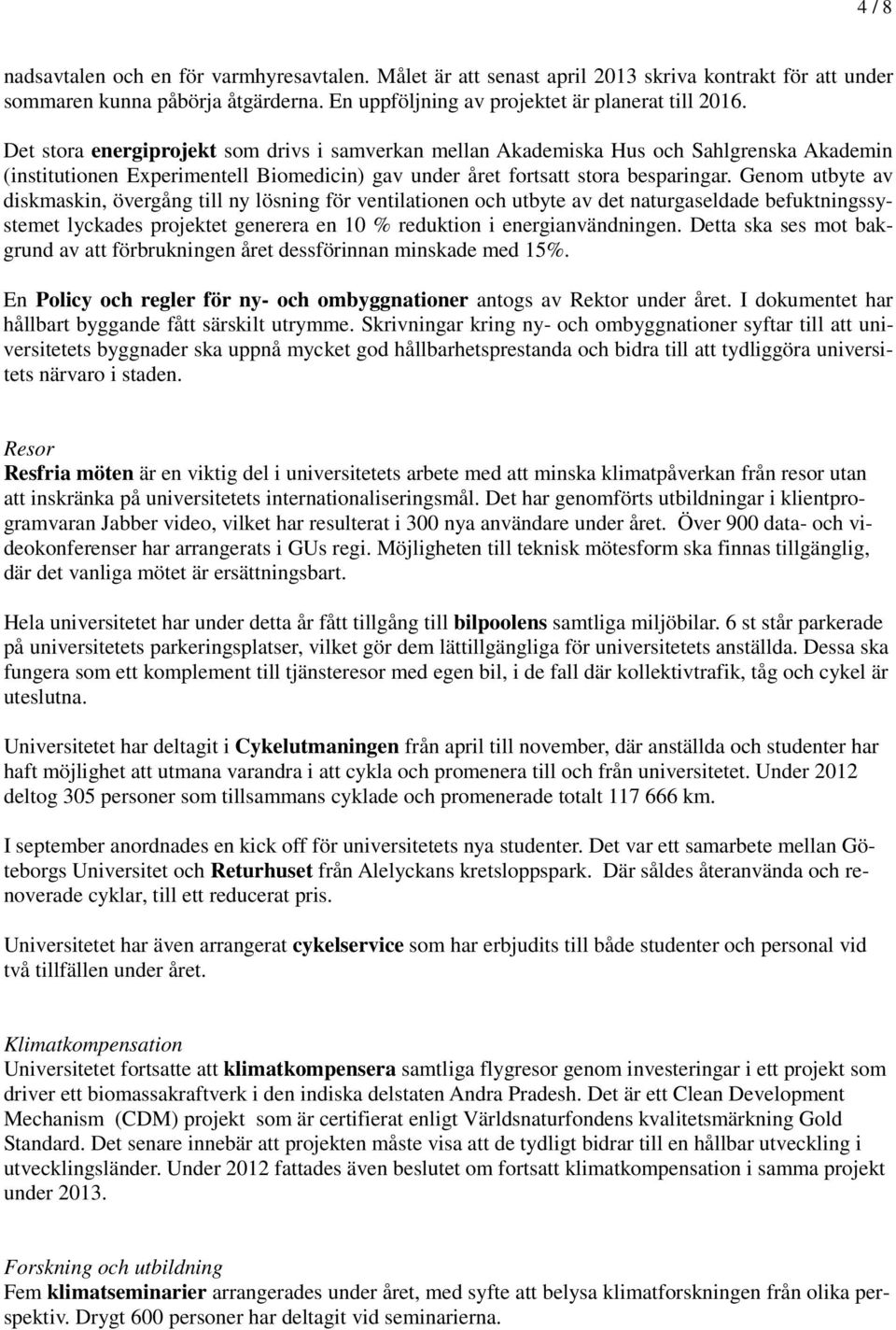 Genom utbyte av diskmaskin, övergång till ny lösning för ventilationen och utbyte av det naturgaseldade befuktningssystemet lyckades projektet generera en 10 % reduktion i energianvändningen.