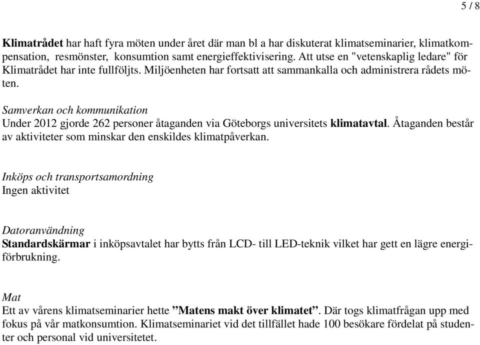 Samverkan och kommunikation Under 2012 gjorde 262 personer åtaganden via Göteborgs universitets klimatavtal. Åtaganden består av aktiviteter som minskar den enskildes klimatpåverkan.
