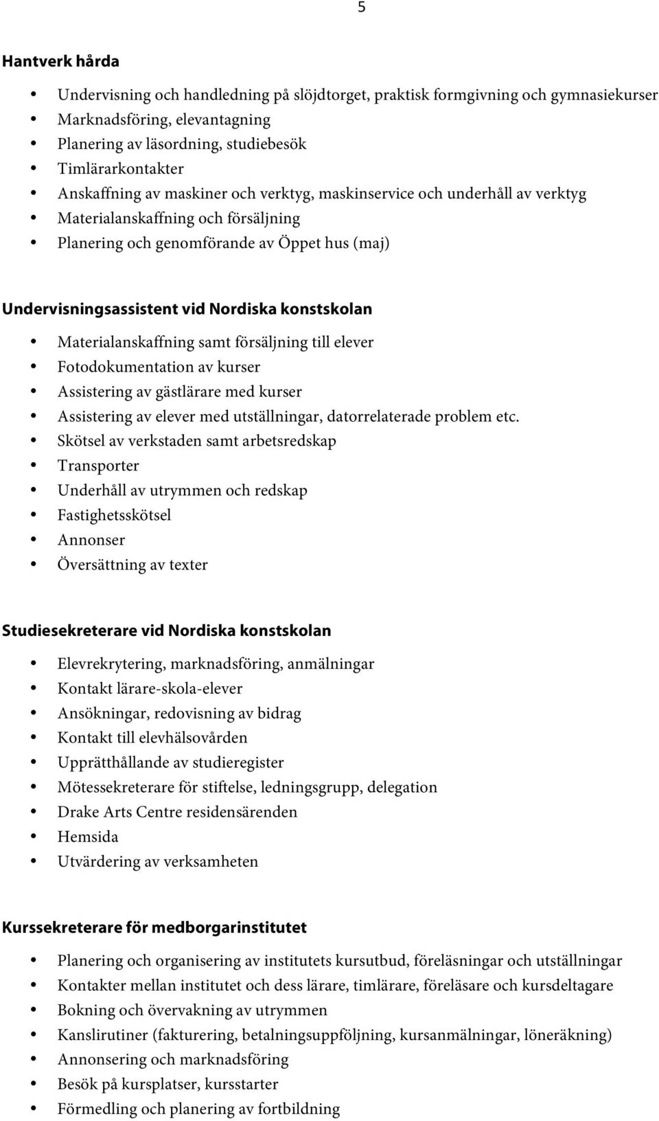 Materialanskaffning samt försäljning till elever Fotodokumentation av kurser Assistering av gästlärare med kurser Assistering av elever med utställningar, datorrelaterade problem etc.